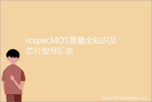 icspecMOS管最全知识及芯片型号汇总