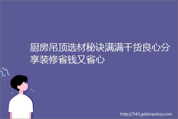 厨房吊顶选材秘诀满满干货良心分享装修省钱又省心