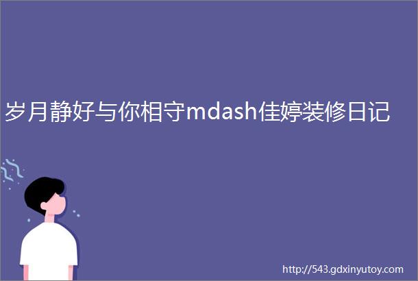 岁月静好与你相守mdash佳婷装修日记