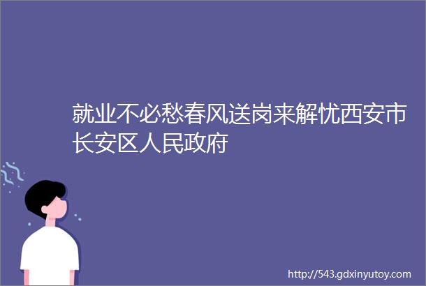 就业不必愁春风送岗来解忧西安市长安区人民政府