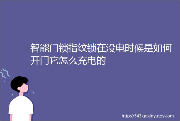 智能门锁指纹锁在没电时候是如何开门它怎么充电的