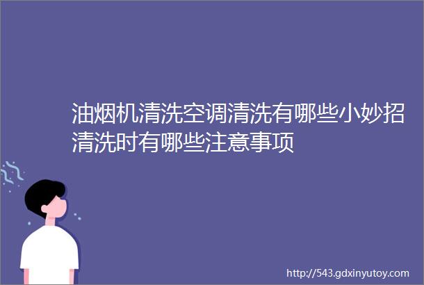 油烟机清洗空调清洗有哪些小妙招清洗时有哪些注意事项