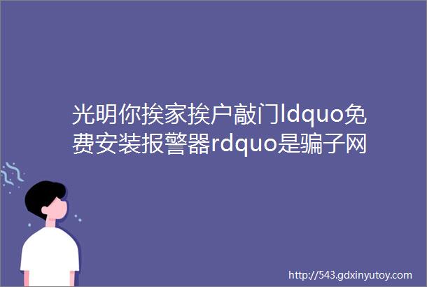 光明你挨家挨户敲门ldquo免费安装报警器rdquo是骗子网上仅卖几块钱别傻啦