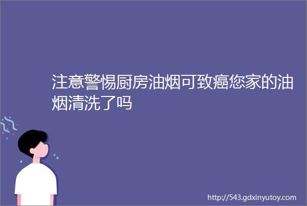 注意警惕厨房油烟可致癌您家的油烟清洗了吗