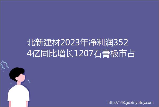 北新建材2023年净利润3524亿同比增长1207石膏板市占率第一涂料营收增22