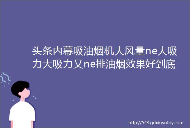 头条内幕吸油烟机大风量ne大吸力大吸力又ne排油烟效果好到底什么才是烟机的真正指标