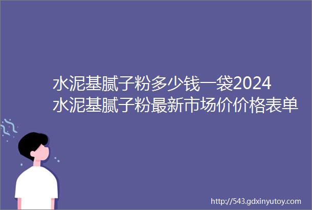 水泥基腻子粉多少钱一袋2024水泥基腻子粉最新市场价价格表单