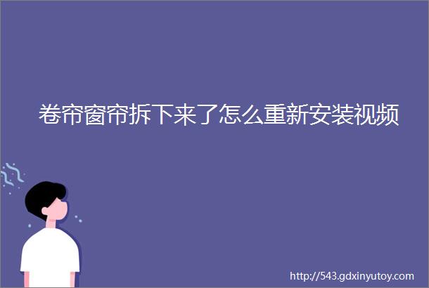 卷帘窗帘拆下来了怎么重新安装视频