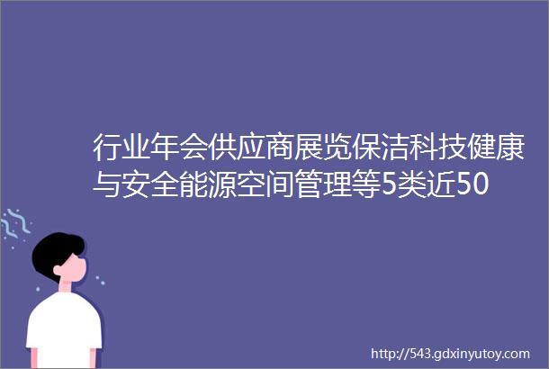 行业年会供应商展览保洁科技健康与安全能源空间管理等5类近50专业的商业地产供应商企业参展