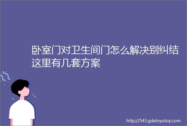 卧室门对卫生间门怎么解决别纠结这里有几套方案