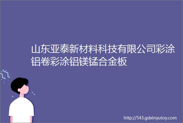 山东亚泰新材料科技有限公司彩涂铝卷彩涂铝镁锰合金板