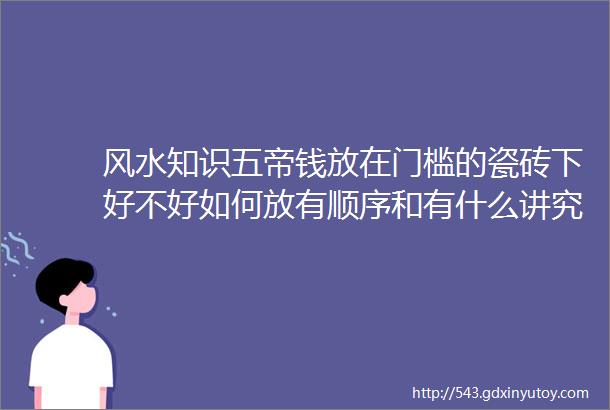 风水知识五帝钱放在门槛的瓷砖下好不好如何放有顺序和有什么讲究