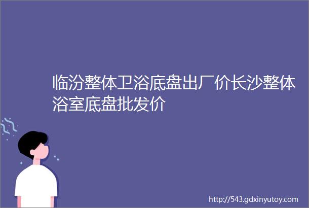 临汾整体卫浴底盘出厂价长沙整体浴室底盘批发价