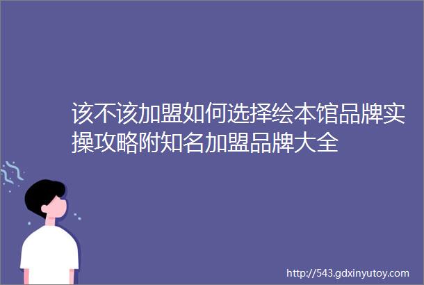 该不该加盟如何选择绘本馆品牌实操攻略附知名加盟品牌大全