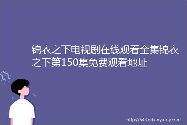 锦衣之下电视剧在线观看全集锦衣之下第150集免费观看地址