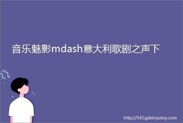 音乐魅影mdash意大利歌剧之声下