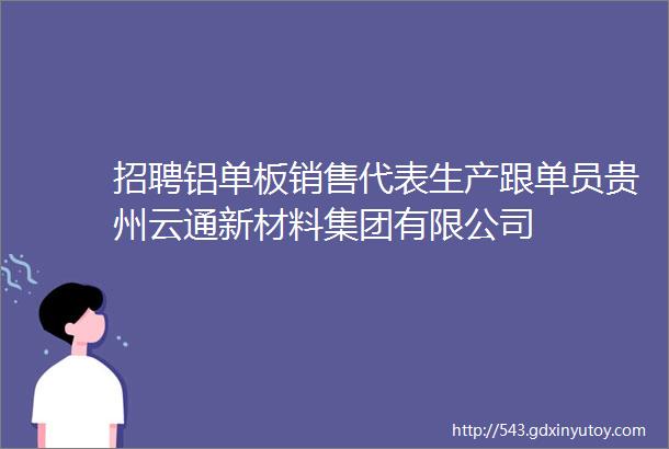 招聘铝单板销售代表生产跟单员贵州云通新材料集团有限公司