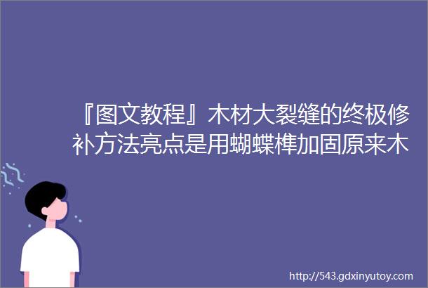 『图文教程』木材大裂缝的终极修补方法亮点是用蝴蝶榫加固原来木板开裂也可这样做