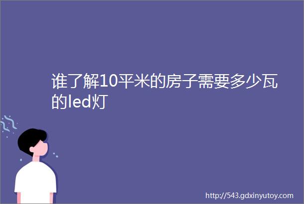 谁了解10平米的房子需要多少瓦的led灯