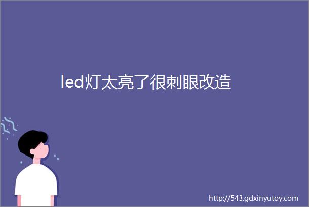 led灯太亮了很刺眼改造