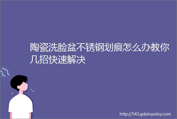 陶瓷洗脸盆不锈钢划痕怎么办教你几招快速解决