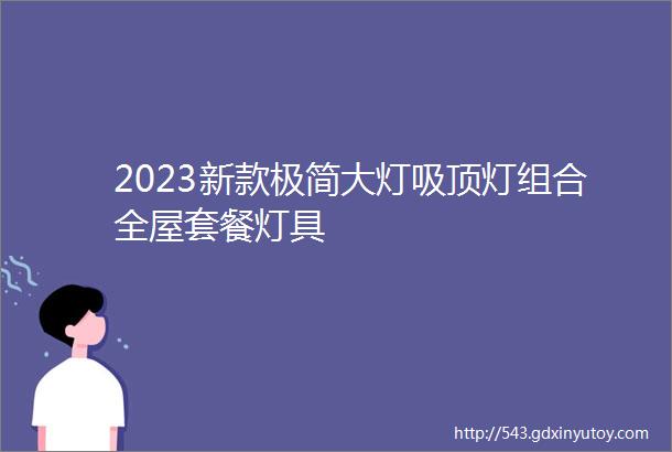 2023新款极简大灯吸顶灯组合全屋套餐灯具