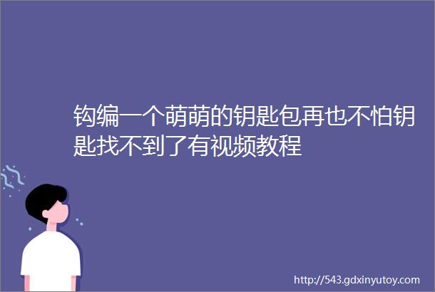 钩编一个萌萌的钥匙包再也不怕钥匙找不到了有视频教程