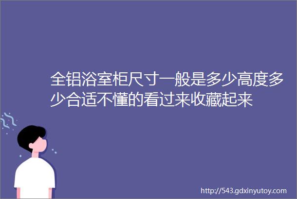 全铝浴室柜尺寸一般是多少高度多少合适不懂的看过来收藏起来