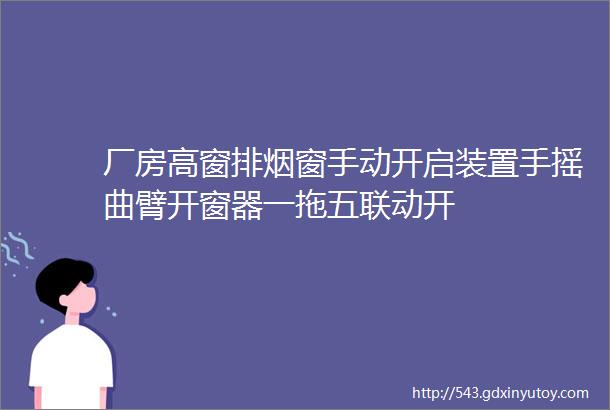 厂房高窗排烟窗手动开启装置手摇曲臂开窗器一拖五联动开