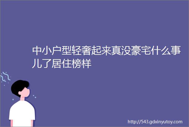 中小户型轻奢起来真没豪宅什么事儿了居住榜样