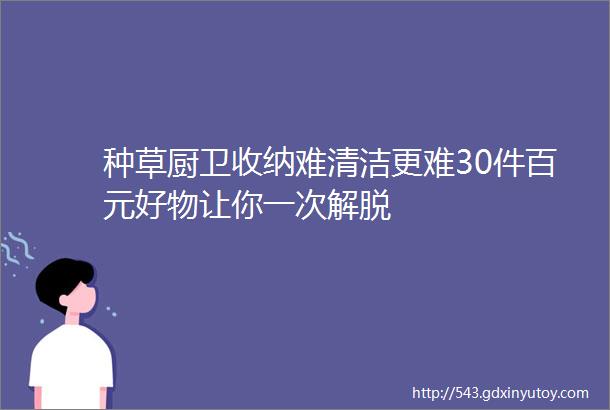 种草厨卫收纳难清洁更难30件百元好物让你一次解脱