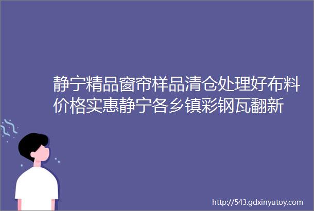 静宁精品窗帘样品清仓处理好布料价格实惠静宁各乡镇彩钢瓦翻新