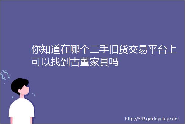 你知道在哪个二手旧货交易平台上可以找到古董家具吗