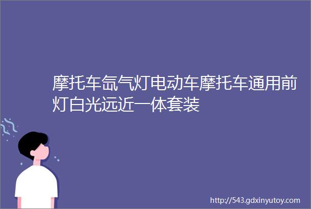 摩托车氙气灯电动车摩托车通用前灯白光远近一体套装