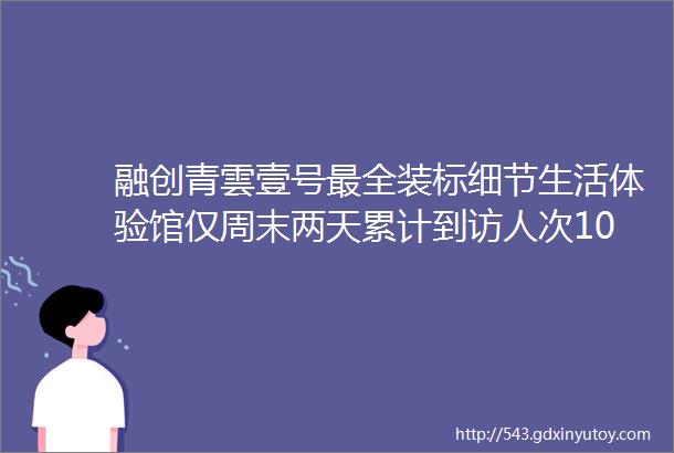 融创青雲壹号最全装标细节生活体验馆仅周末两天累计到访人次1000