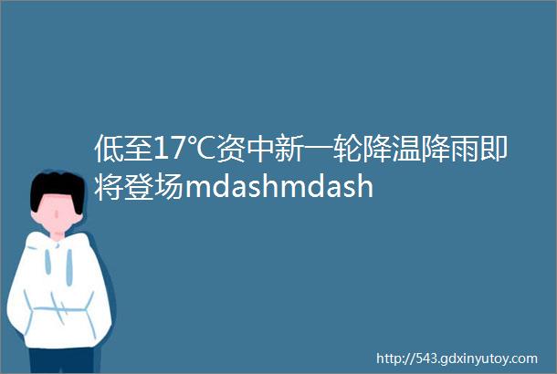 低至17℃资中新一轮降温降雨即将登场mdashmdash