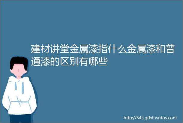 建材讲堂金属漆指什么金属漆和普通漆的区别有哪些