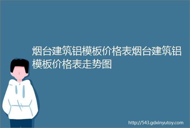 烟台建筑铝模板价格表烟台建筑铝模板价格表走势图