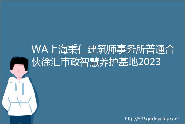 WA上海秉仁建筑师事务所普通合伙徐汇市政智慧养护基地2023WA中国建筑奖1