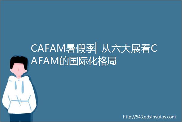 CAFAM暑假季▏从六大展看CAFAM的国际化格局