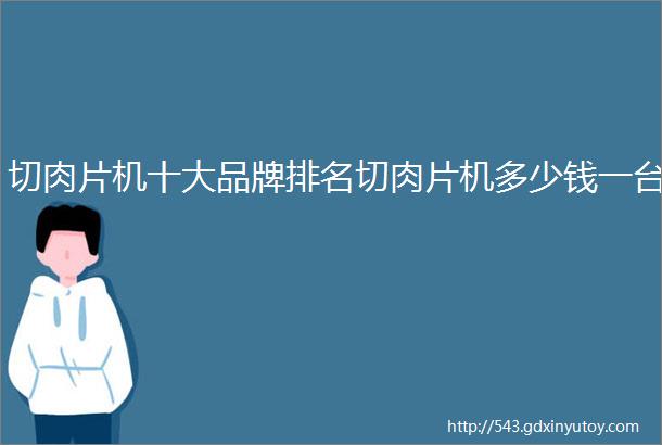 切肉片机十大品牌排名切肉片机多少钱一台