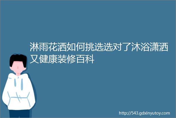 淋雨花洒如何挑选选对了沐浴潇洒又健康装修百科