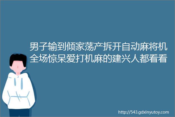 男子输到倾家荡产拆开自动麻将机全场惊呆爱打机麻的建兴人都看看吧