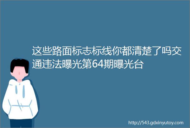 这些路面标志标线你都清楚了吗交通违法曝光第64期曝光台