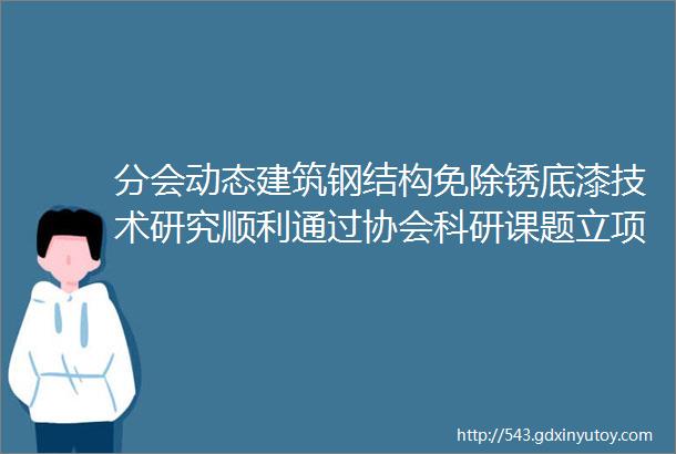 分会动态建筑钢结构免除锈底漆技术研究顺利通过协会科研课题立项