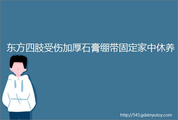 东方四肢受伤加厚石膏绷带固定家中休养