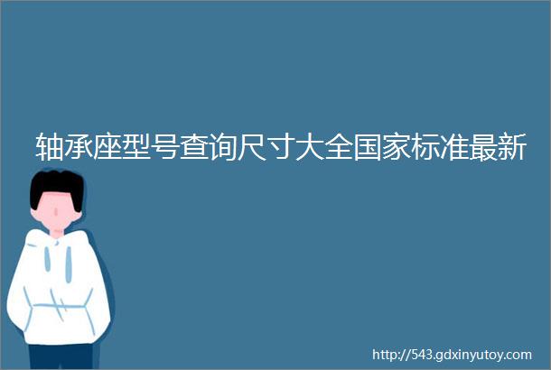 轴承座型号查询尺寸大全国家标准最新