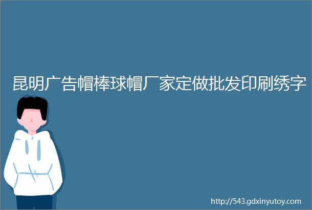 昆明广告帽棒球帽厂家定做批发印刷绣字