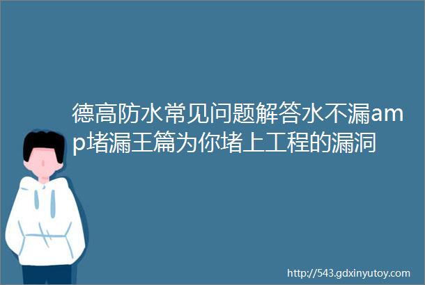 德高防水常见问题解答水不漏amp堵漏王篇为你堵上工程的漏洞