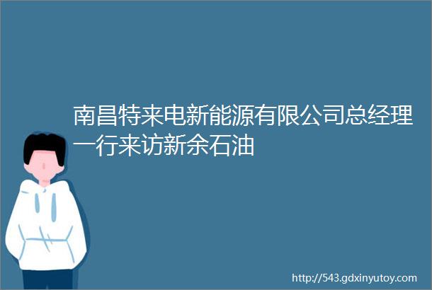 南昌特来电新能源有限公司总经理一行来访新余石油